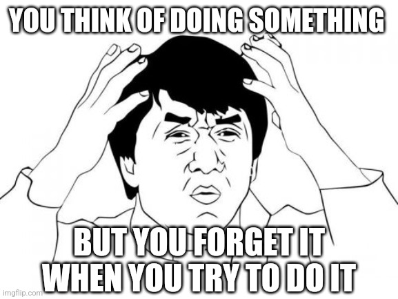 You think of doing something | YOU THINK OF DOING SOMETHING; BUT YOU FORGET IT WHEN YOU TRY TO DO IT | image tagged in memes,jackie chan wtf,funny memes,funny,lol,lol so funny | made w/ Imgflip meme maker