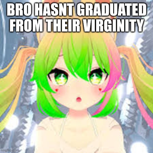 BRO HASN'T GRADUATED FROM THEIR VIRGINITY | made w/ Imgflip meme maker