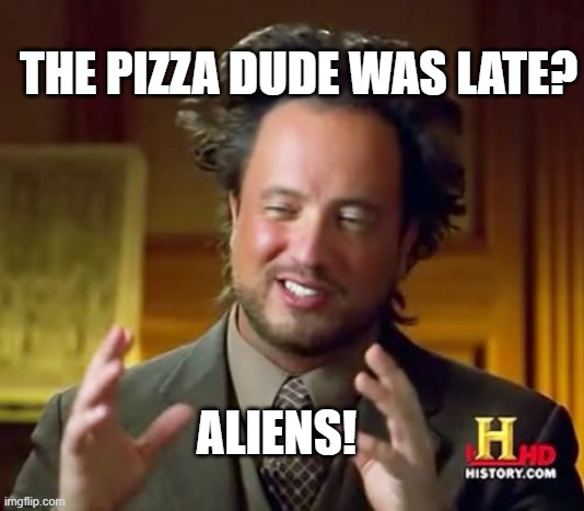 Ancient Aliens Pizza | THE PIZZA DUDE WAS LATE? ALIENS! | image tagged in memes,ancient aliens | made w/ Imgflip meme maker