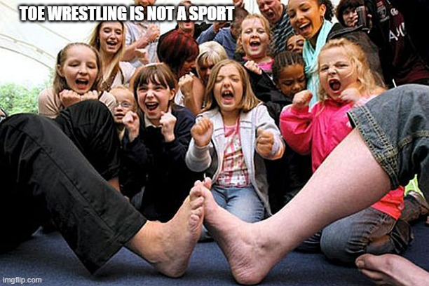 memes by Brad - toe wrestling is not a sport | TOE WRESTLING IS NOT A SPORT | image tagged in funny,sports,wrestling,funny meme,humor,competition | made w/ Imgflip meme maker