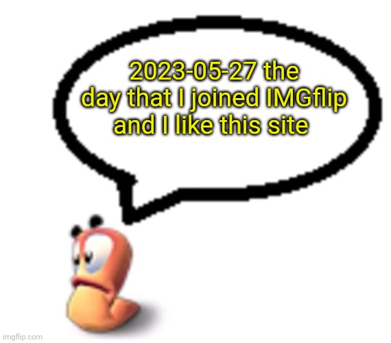 2023-05-27 | 2023-05-27 the day that I joined IMGflip and I like this site | image tagged in goofy ahh worm saying | made w/ Imgflip meme maker