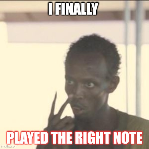 Look At Me Meme | I FINALLY; PLAYED THE RIGHT NOTE | image tagged in memes,look at me | made w/ Imgflip meme maker