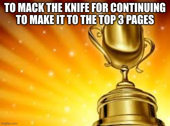 Award | TO MACK THE KNIFE FOR CONTINUING TO MAKE IT TO THE TOP 3 PAGES | image tagged in award | made w/ Imgflip meme maker