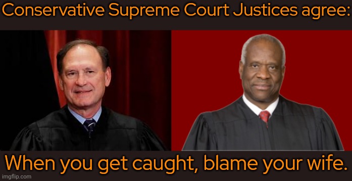 Prepare the stake & firewood. | Conservative Supreme Court Justices agree:; When you get caught, blame your wife. | image tagged in alito,clarence thomas,responsibility,witch hunt,burn baby burn | made w/ Imgflip meme maker