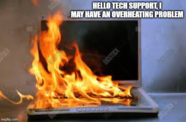 memes by Brad - I have an over heating computer | HELLO TECH SUPPORT, I MAY HAVE AN OVERHEATING PROBLEM | image tagged in funny,gaming,computer,pc gaming,video games,computer games | made w/ Imgflip meme maker