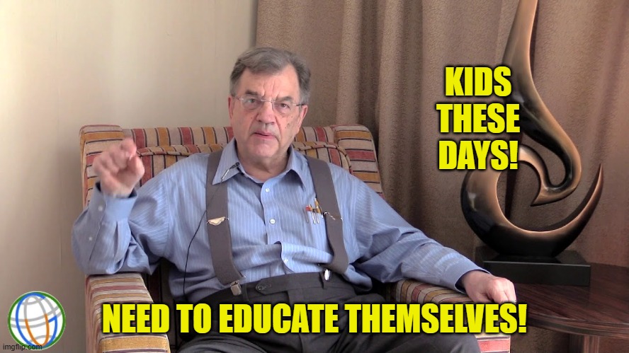 KIDS THESE DAYS! NEED TO EDUCATE THEMSELVES! | made w/ Imgflip meme maker