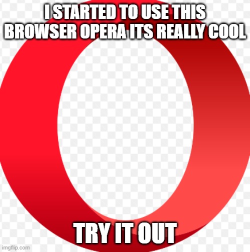yes this is an ad https://www.opera.com/ | I STARTED TO USE THIS BROWSER OPERA ITS REALLY COOL; TRY IT OUT | image tagged in why are you reading the tags,you have been eternally cursed for reading the tags | made w/ Imgflip meme maker