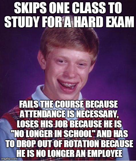 Bad Luck Brian Meme | SKIPS ONE CLASS TO STUDY FOR A HARD EXAM FAILS THE COURSE BECAUSE ATTENDANCE IS NECESSARY, LOSES HIS JOB BECAUSE HE IS "NO LONGER IN SCHOOL" | image tagged in memes,bad luck brian,AdviceAnimals | made w/ Imgflip meme maker