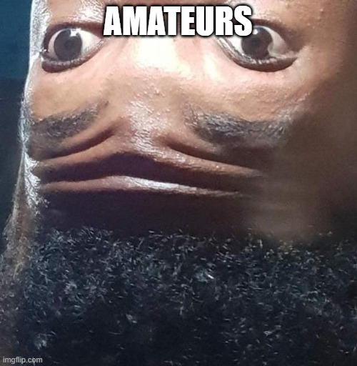 AMATEUR | AMATEURS | image tagged in amateur | made w/ Imgflip meme maker