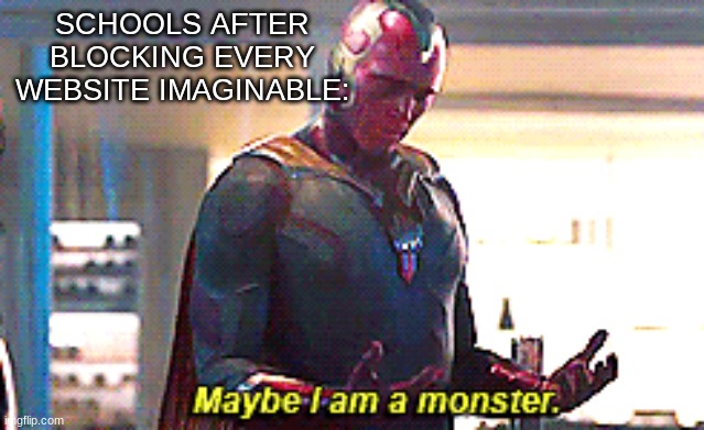 schools be like | SCHOOLS AFTER BLOCKING EVERY WEBSITE IMAGINABLE: | image tagged in maybe i am a monster | made w/ Imgflip meme maker
