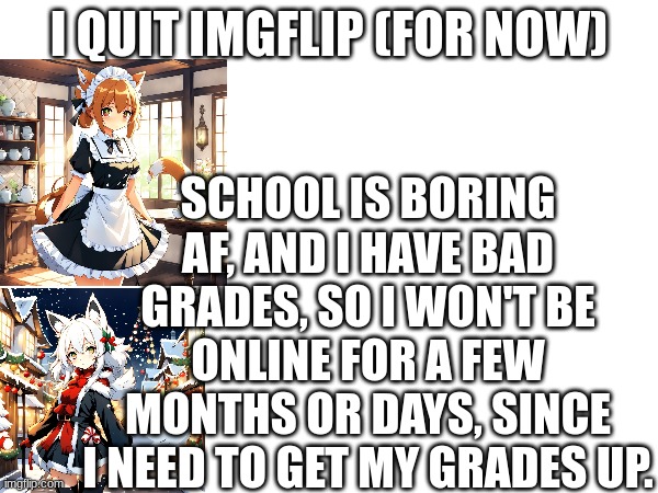 I'll notify everyone who follows me in this image, just comment on it. (Survive) | SCHOOL IS BORING AF, AND I HAVE BAD GRADES, SO I WON'T BE ONLINE FOR A FEW MONTHS OR DAYS, SINCE I NEED TO GET MY GRADES UP. I QUIT IMGFLIP (FOR NOW) | image tagged in goodbye | made w/ Imgflip meme maker