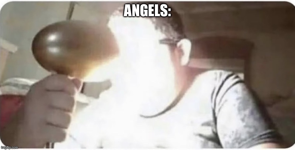 Guy with powerful flashlight | ANGELS: | image tagged in guy with powerful flashlight | made w/ Imgflip meme maker