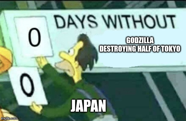 0 days without (Lenny, Simpsons) | GODZILLA DESTROYING HALF OF TOKYO; JAPAN | image tagged in 0 days without lenny simpsons | made w/ Imgflip meme maker