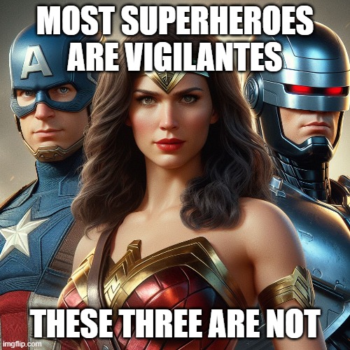 Not All Superheroes Are Vigilantes | MOST SUPERHEROES ARE VIGILANTES; THESE THREE ARE NOT | image tagged in wonder woman,captain america,robocop,superheroes,dc comics,marvel comics | made w/ Imgflip meme maker