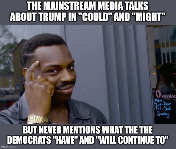 "What is destroying the freedoms and future of Americans Alex?" | THE MAINSTREAM MEDIA TALKS ABOUT TRUMP IN "COULD" AND "MIGHT"; BUT NEVER MENTIONS WHAT THE THE DEMOCRATS "HAVE" AND "WILL CONTINUE TO" | image tagged in memes,roll safe think about it | made w/ Imgflip meme maker