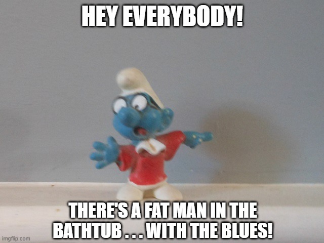 Hey Everybody! Smurf Little Feat | HEY EVERYBODY! THERE'S A FAT MAN IN THE BATHTUB . . . WITH THE BLUES! | image tagged in hey everybody,smurf,little feat,fat man in the bathtub | made w/ Imgflip meme maker