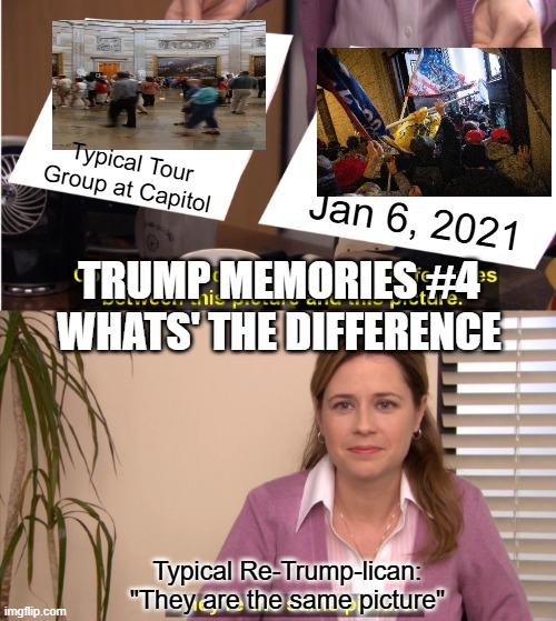 They're The Same Picture Meme | Typical Tour Group at Capitol; Jan 6, 2021; TRUMP MEMORIES #4
WHATS' THE DIFFERENCE; Typical Re-Trump-lican: "They are the same picture" | image tagged in memes,they're the same picture | made w/ Imgflip meme maker