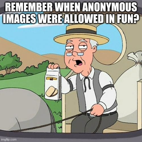 Pepperidge Farm Remembers Meme | REMEMBER WHEN ANONYMOUS IMAGES WERE ALLOWED IN FUN? | image tagged in memes,pepperidge farm remembers | made w/ Imgflip meme maker