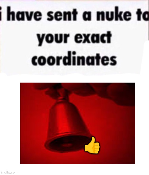 hehe | 👍 | image tagged in i have sent a nuke to your exact coordinates | made w/ Imgflip meme maker