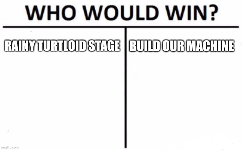 What is this the best song | RAINY TURTLOID STAGE; BUILD OUR MACHINE | image tagged in memes,who would win | made w/ Imgflip meme maker