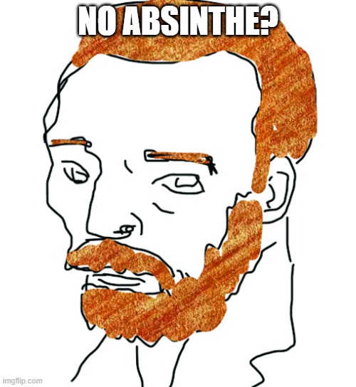 funy gog | NO ABSINTHE? | image tagged in van gogh | made w/ Imgflip meme maker