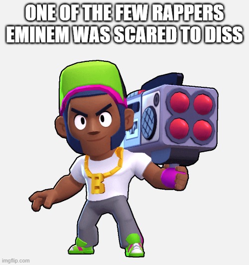 Don't say you know hip hop if you don't know who he is | ONE OF THE FEW RAPPERS EMINEM WAS SCARED TO DISS | image tagged in brawl stars,top 10 rappers eminem was scared to diss | made w/ Imgflip meme maker