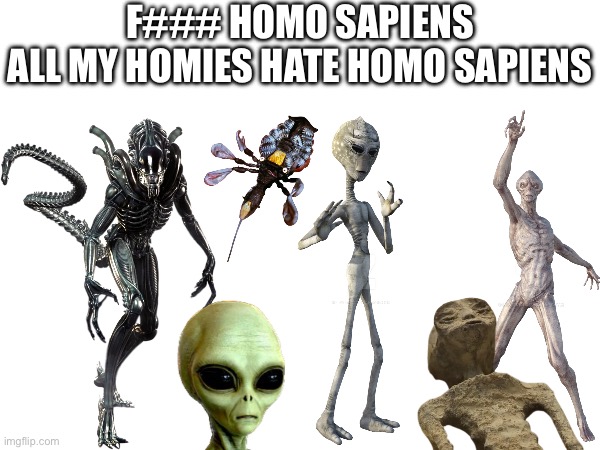 F### HOMO SAPIENS
ALL MY HOMIES HATE HOMO SAPIENS | made w/ Imgflip meme maker