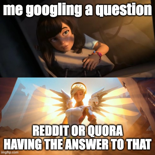happens to me | me googling a question; REDDIT OR QUORA HAVING THE ANSWER TO THAT | image tagged in overwatch mercy meme | made w/ Imgflip meme maker