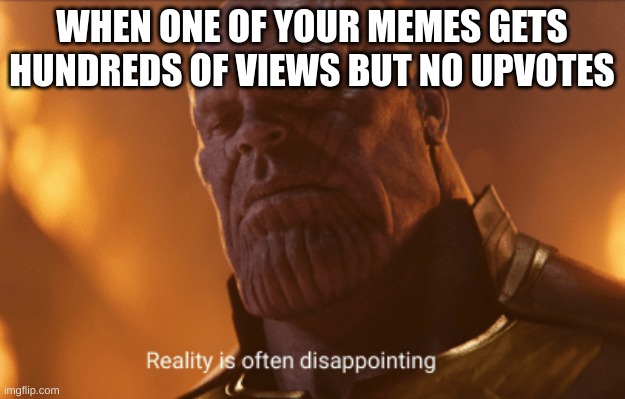 why................................................. | WHEN ONE OF YOUR MEMES GETS HUNDREDS OF VIEWS BUT NO UPVOTES | image tagged in reality is often dissapointing,upvotes,views | made w/ Imgflip meme maker