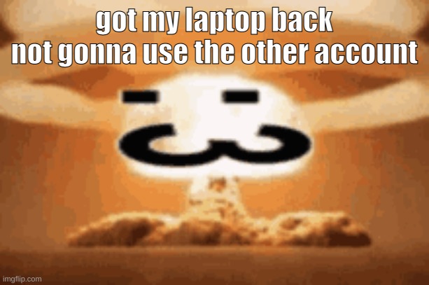 we are so fucking back | got my laptop back
not gonna use the other account | image tagged in 3 | made w/ Imgflip meme maker