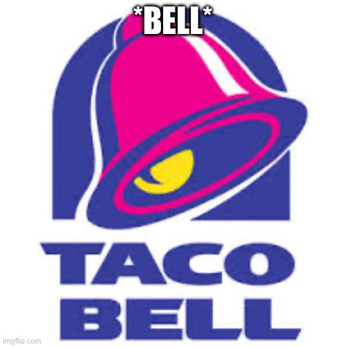 taco bell logic | *BELL* | image tagged in taco bell logic | made w/ Imgflip meme maker
