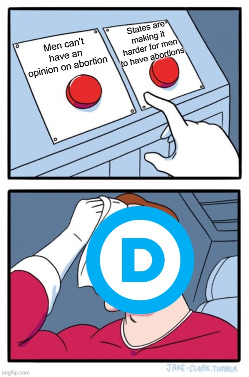Two Buttons Meme | States are making it harder for men to have abortions; Men can't have an opinion on abortion | image tagged in memes,two buttons | made w/ Imgflip meme maker