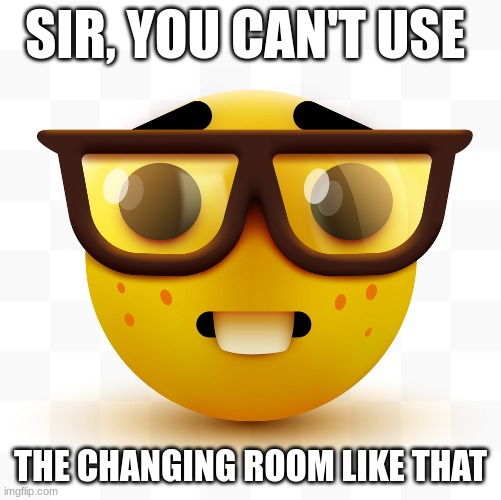umm | SIR, YOU CAN'T USE; THE CHANGING ROOM LIKE THAT | image tagged in nerd emoji | made w/ Imgflip meme maker
