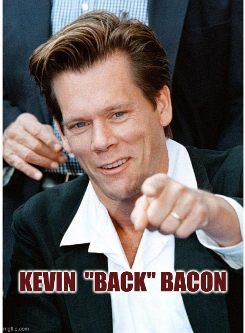 kevin bacon | KEVIN  "BACK" BACON | image tagged in kevin bacon | made w/ Imgflip meme maker