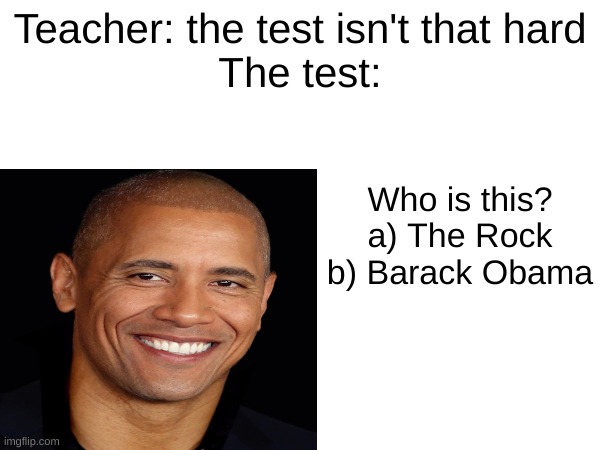 look like the rock and Obama had a kid | Teacher: the test isn't that hard
The test:; Who is this?
a) The Rock
b) Barack Obama | image tagged in lol | made w/ Imgflip meme maker