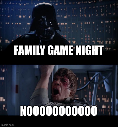 Star Wars No | FAMILY GAME NIGHT; NOOOOOOOOOOO | image tagged in memes,star wars no | made w/ Imgflip meme maker