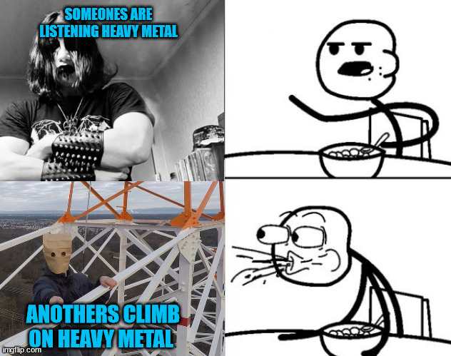 Listening heavy metal vs. climb on heavy metal | SOMEONES ARE LISTENING HEAVY METAL; ANOTHERS CLIMB ON HEAVY METAL | image tagged in cereal guy,baghead,lattice climbing,heavy metal,climber,meme | made w/ Imgflip meme maker