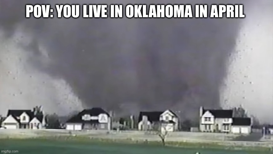 Tornado | POV: YOU LIVE IN OKLAHOMA IN APRIL | image tagged in tornado | made w/ Imgflip meme maker