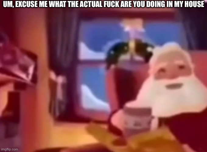 UM, EXCUSE ME WHAT THE ACTUAL FUCK ARE YOU DOING IN MY HOUSE | made w/ Imgflip meme maker