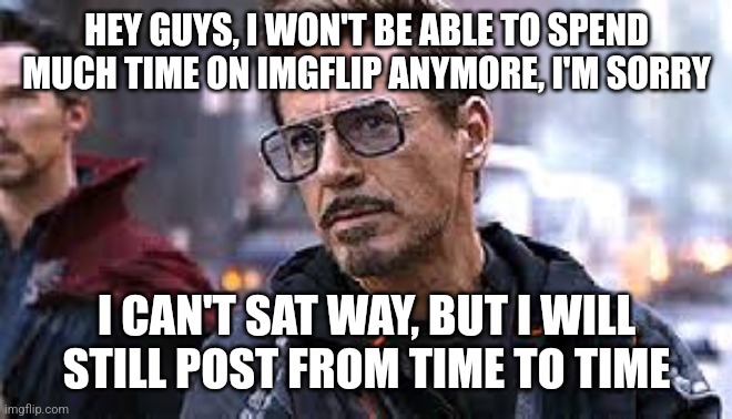I am sorry, especially to vinwix | HEY GUYS, I WON'T BE ABLE TO SPEND MUCH TIME ON IMGFLIP ANYMORE, I'M SORRY; I CAN'T SAT WAY, BUT I WILL STILL POST FROM TIME TO TIME | image tagged in i am sorry earth is closed today,memes,meme,funny,funny memes,funny meme | made w/ Imgflip meme maker