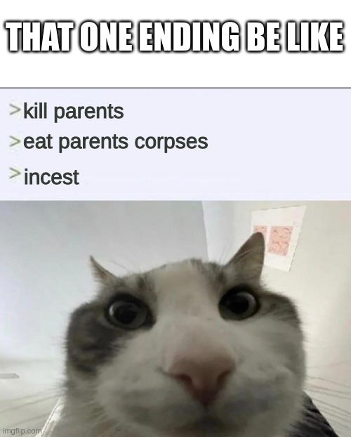 Cat looks inside | kill parents eat parents corpses incest THAT ONE ENDING BE LIKE | image tagged in cat looks inside | made w/ Imgflip meme maker