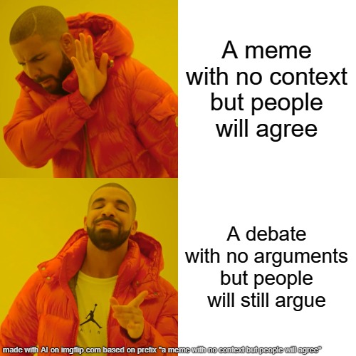 my actual mother fridging life | A meme with no context but people will agree; A debate with no arguments but people will still argue | image tagged in memes,drake hotline bling | made w/ Imgflip meme maker
