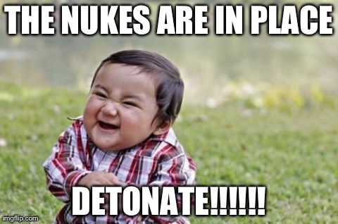 Evil Toddler | THE NUKES ARE IN PLACE DETONATE!!!!!! | image tagged in memes,evil toddler | made w/ Imgflip meme maker