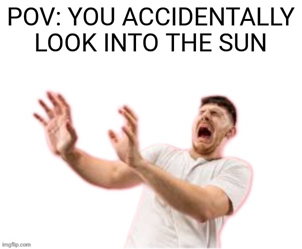 I'm blinded by the light | POV: YOU ACCIDENTALLY LOOK INTO THE SUN | image tagged in he left all caps on custom,the weekend,maybe | made w/ Imgflip meme maker