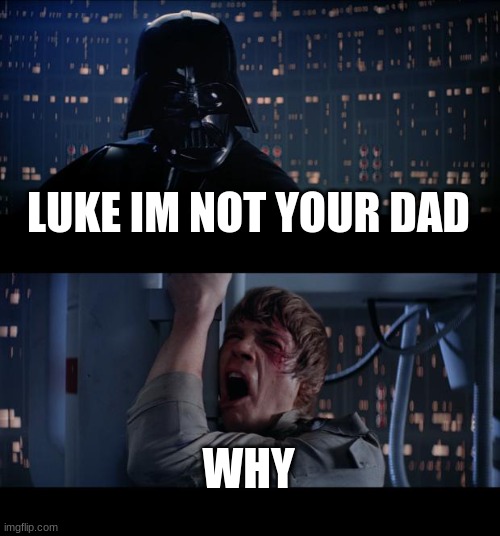Star Wars No | LUKE IM NOT YOUR DAD; WHY | image tagged in memes,star wars no | made w/ Imgflip meme maker