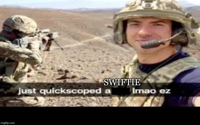 Just Quick Scoped A ___ lmao ez | SWIFTIE | image tagged in just quick scoped a ___ lmao ez | made w/ Imgflip meme maker