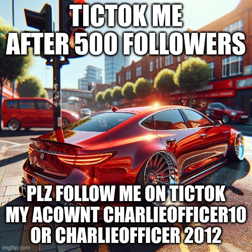 TICTOK ME AFTER 500 FOLLOWERS; PLZ FOLLOW ME ON TICTOK MY ACOWNT CHARLIEOFFICER10 OR CHARLIEOFFICER 2012 | image tagged in tiktok | made w/ Imgflip meme maker
