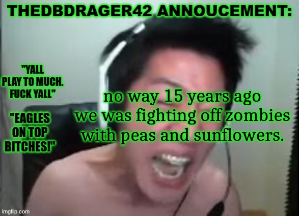 thedbdrager42s annoucement template | no way 15 years ago we was fighting off zombies with peas and sunflowers. | image tagged in thedbdrager42s annoucement template | made w/ Imgflip meme maker