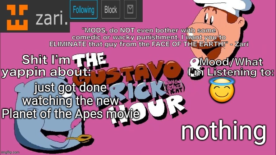 zari's Gustavo and Brick Hour temp (thanks TMC!) | 😇; just got done watching the new Planet of the Apes movie; nothing | image tagged in zari's gustavo and brick hour temp thanks tmc | made w/ Imgflip meme maker