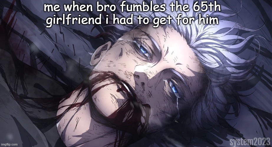 he cant pull | me when bro fumbles the 65th girlfriend i had to get for him; system2023 | image tagged in funny,memes,funny memes,jujutsu kaisen | made w/ Imgflip meme maker